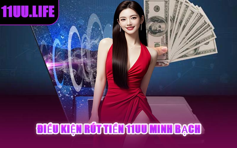 Điều Kiện Rút Tiền 11UU Minh Bạch
