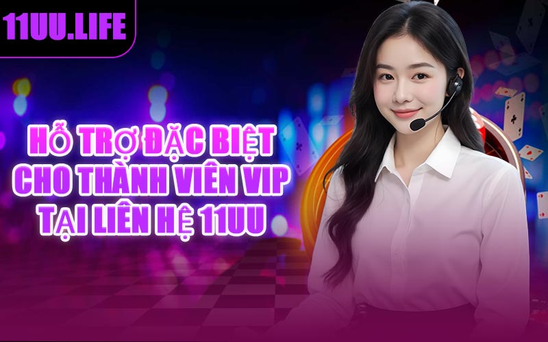 Hỗ Trợ Đặc Biệt Cho Thành Viên VIP Tại Liên Hệ 11UU
