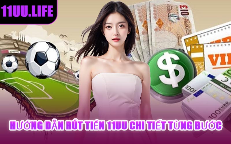 Hướng Dẫn Rút Tiền 11UU Chi Tiết Từng Bước