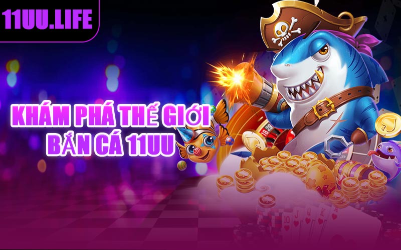 Khám Phá Thế Giới Bắn Cá 11UU
