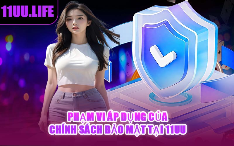 Phạm Vi Áp Dụng Của Chính Sách Bảo Mật Tại 11UU