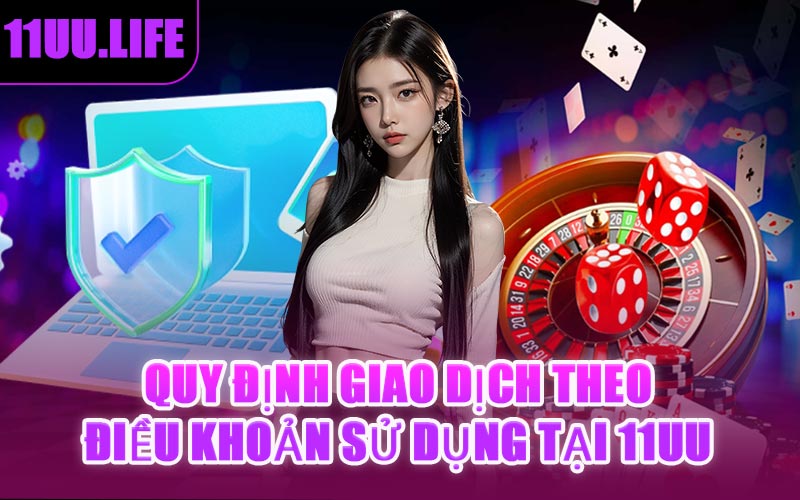 Quy Định Giao Dịch Theo Điều Khoản Sử Dụng Tại 11UU
