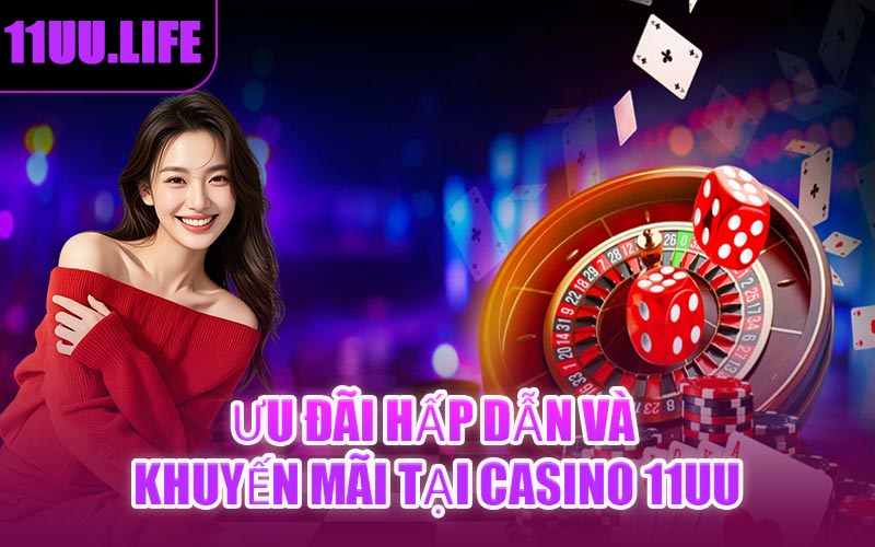 Ưu Đãi Hấp Dẫn Và Khuyến Mãi Tại Casino 11UU