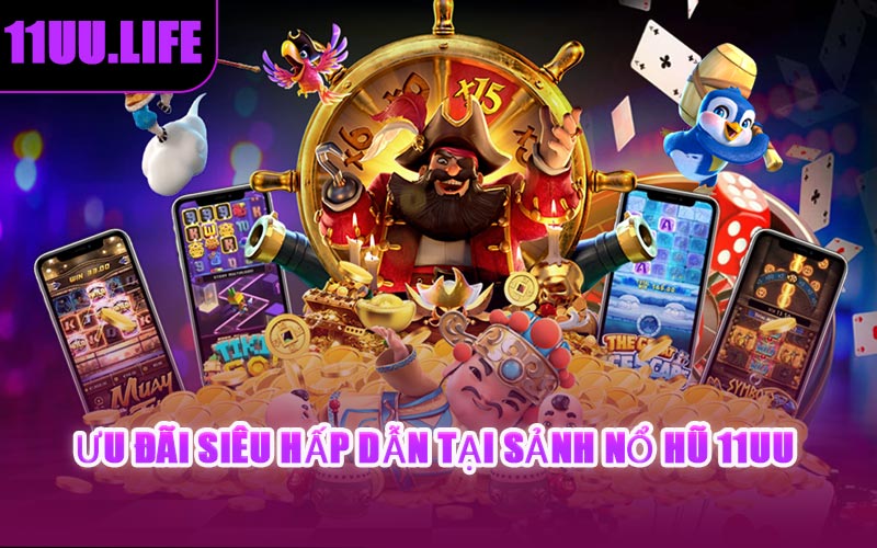 Ưu Đãi Siêu Hấp Dẫn Tại Sảnh Nổ Hũ 11UU